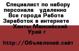 Специалист по набору персонала. (удаленно) - Все города Работа » Заработок в интернете   . Ханты-Мансийский,Урай г.